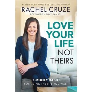 Love Your Life Not Theirs: 7 Money Habits for Living the Life You Want -- Rachel